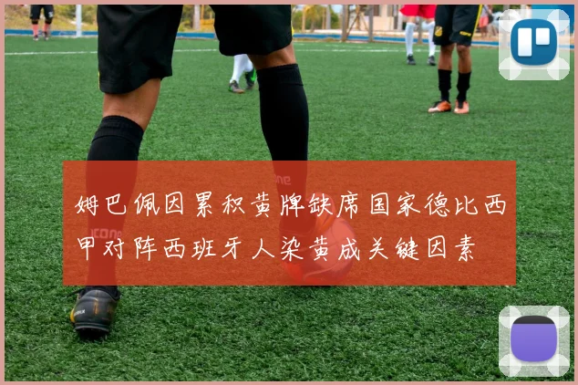 姆巴佩因累积黄牌缺席国家德比西甲对阵西班牙人染黄成关键因素