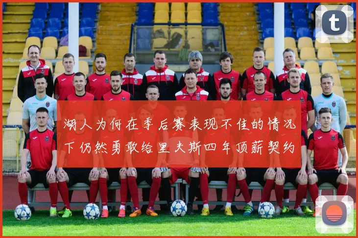 湖人为何在季后赛表现不佳的情况下仍然勇敢给里夫斯四年顶薪契约