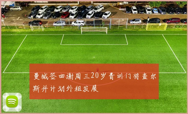 曼城签回谢周三20岁青训门将查尔斯并计划外租发展