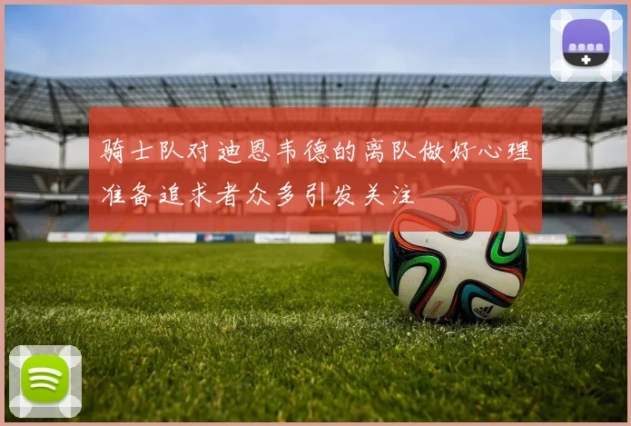 骑士队对迪恩韦德的离队做好心理准备追求者众多引发关注