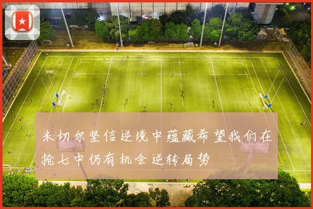 米切尔坚信逆境中蕴藏希望我们在抢七中仍有机会逆转局势
