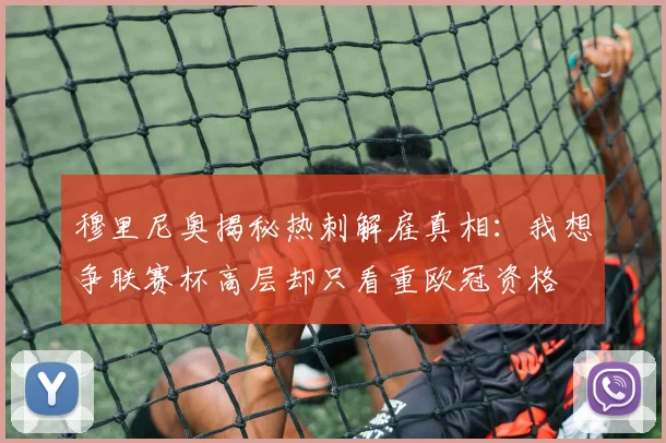 穆里尼奥揭秘热刺解雇真相：我想争联赛杯高层却只看重欧冠资格