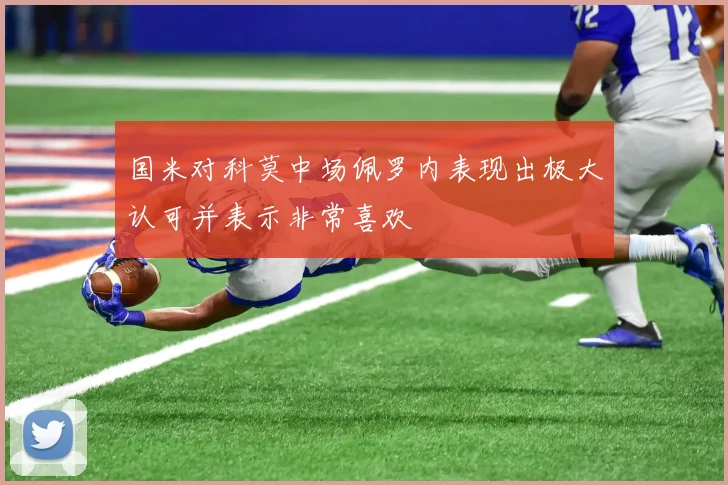 国米对科莫中场佩罗内表现出极大认可并表示非常喜欢