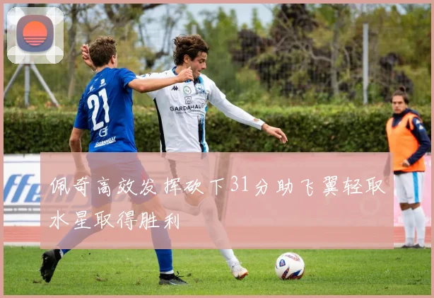 佩奇高效发挥砍下31分助飞翼轻取水星取得胜利