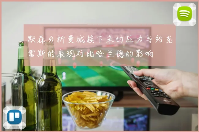 默森分析曼城接下来的压力与约克雷斯的表现对比哈兰德的影响