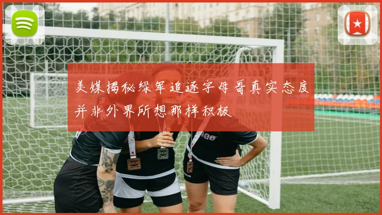 美媒揭秘绿军追逐字母哥真实态度并非外界所想那样积极