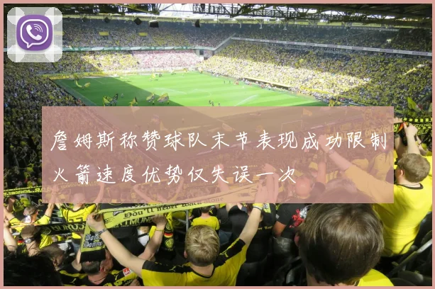 詹姆斯称赞球队末节表现成功限制火箭速度优势仅失误一次